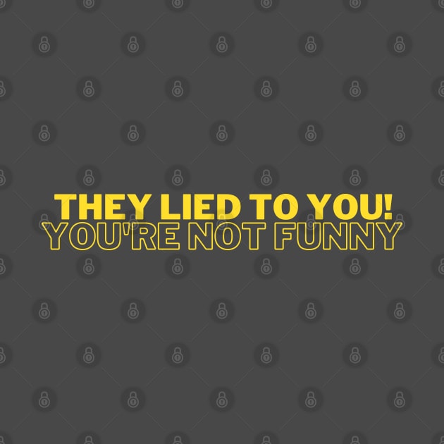 Funny Quote - They Lied to You! You're Not Funny - But You Are! by bobacks