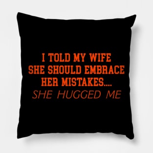 I TOLD MY WIFE SHE SHOULD EMBRACE HER MISTAKES.... SHE HUGGED ME Pillow