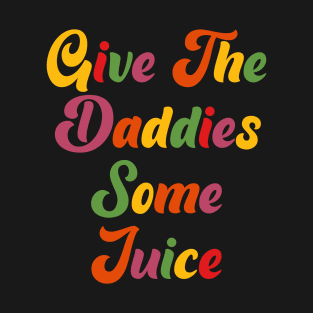 GIVE THE DADDIES SOME JUICE - colorful T-Shirt