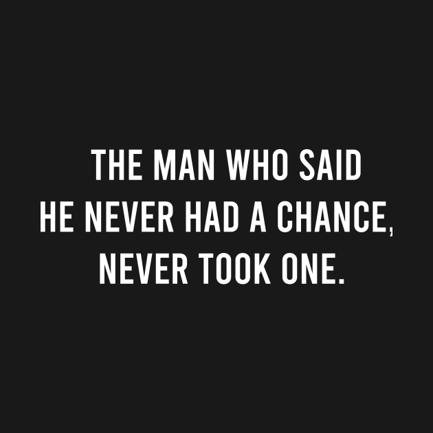 The Man Who Said He never Had a Chance Never Took One by FELICIDAY