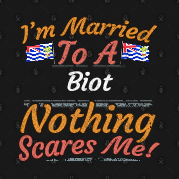 I'm Married To A Biot Nothing Scares Me - Gift for Biot From British Indian Ocean Territory Asia,Southern Asia, by Country Flags