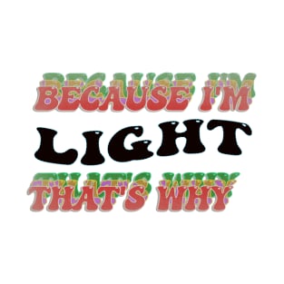 BECAUSE I AM LIGHT - THAT'S WHY T-Shirt