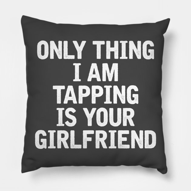 only thing I am tapping is your girlfriend Pillow by stuff101