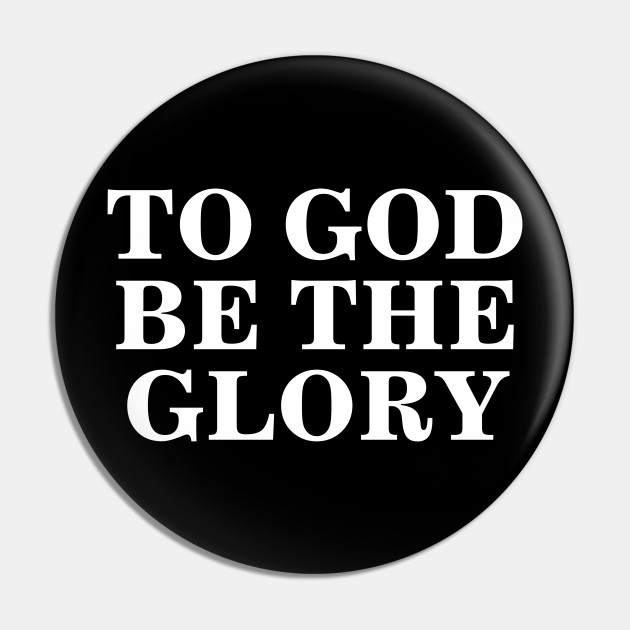 To God Be The Glory - Christian Quotes - To God Be The Glory - Pin | Teepublic