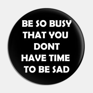 Be so busy that you dont have time to be sad Pin