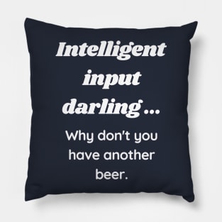 Intelligent input darling why don't you have another beer Pillow