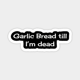 Garlic Bread till I'm Dead Magnet