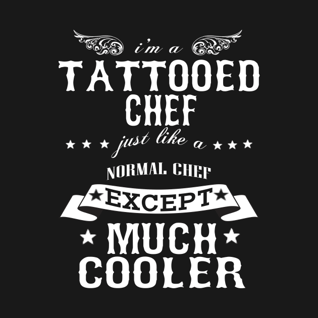 I’M A Tattooed Chef Just Like A Normal Chef Except Much Cooler by hoberthilario