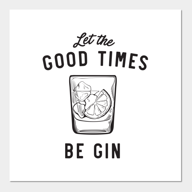 Let the good times be gin - Gin - Posters and Art Prints | TeePublic