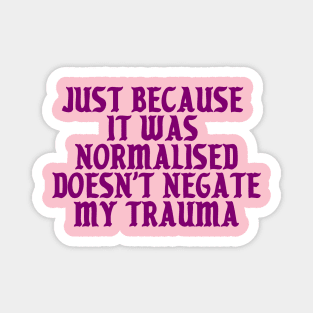 Just because it was normalised doesn't negate my trauma Magnet