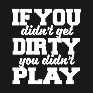 If You Didn't Get Dirty You Didn't Play T-Shirt