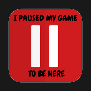 I paused my game to be here T-Shirt