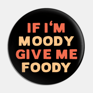 If I'm moody give me foody - Funny food lover Pin