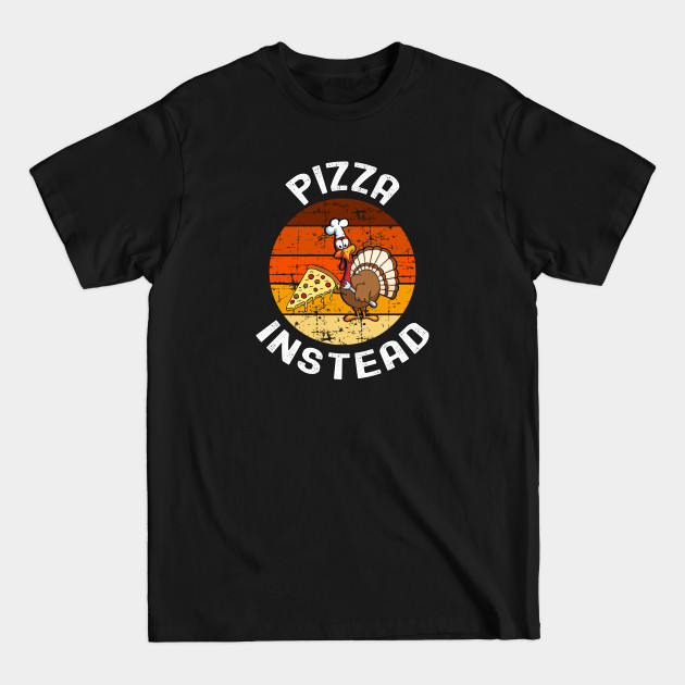 Disover Pizza Instead, Pizza Instead Thanksgiving - Pizza Instead - T-Shirt