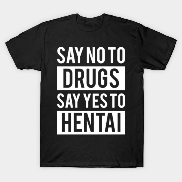 Say No To Drugs Say Yes To Hentai Say No To Drugs Say Yes To Hentai T Shirt Teepublic 6795