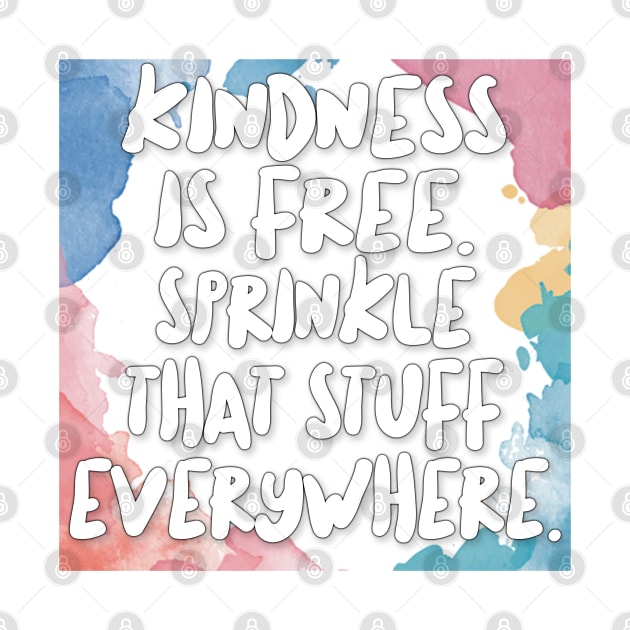 Kindness Is Free. Sprinkle That Stuff Everywhere. by DankFutura