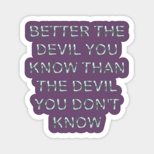 Better the devil you know than the devil you don´t know Magnet