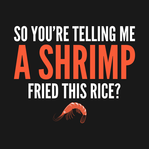 So You're Telling Me a Shrimp Fried This Rice by oskibunde