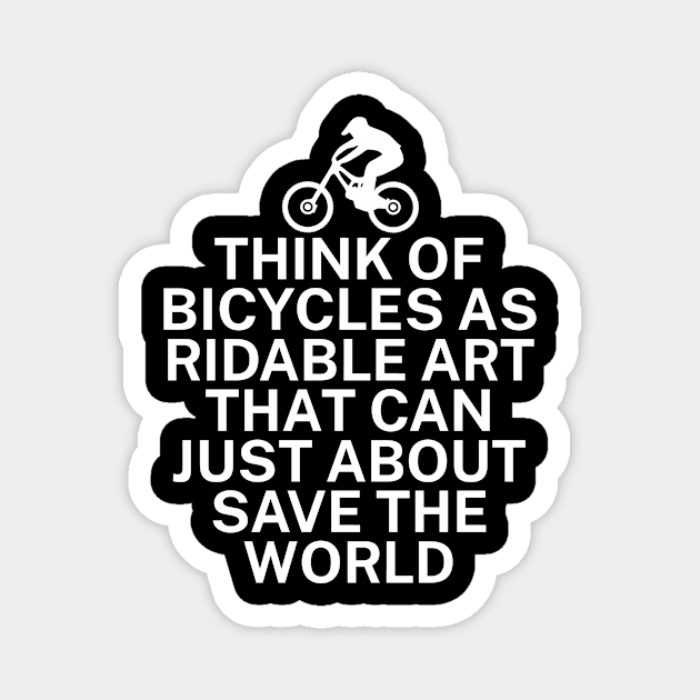 Think of bicycles as ridable art that can just about save the world Magnet by maxcode