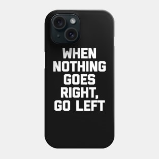 When Nothing Goes Right Go Left Phone Case