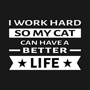 I Work Hard So My Cat Can Have a Better Life - Funny Quote T-Shirt