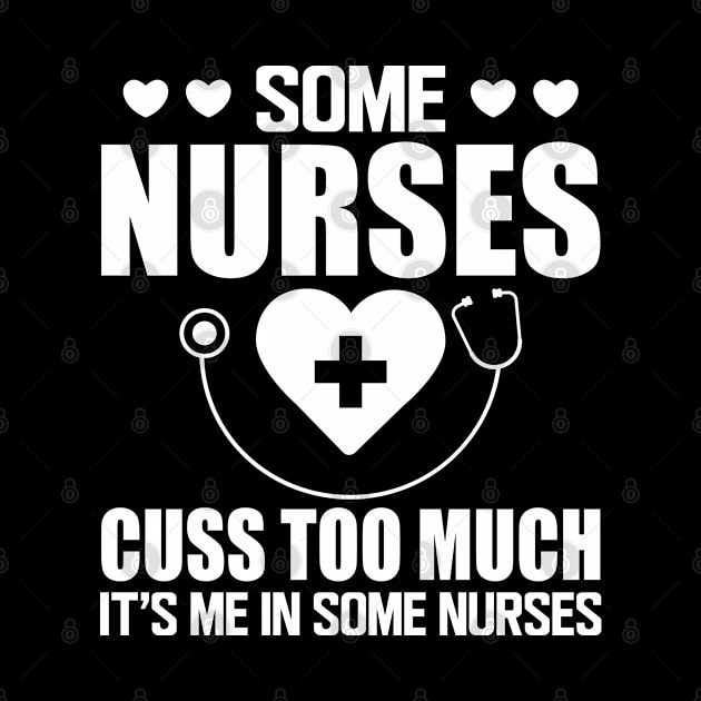 Nurse - Some nurses cuss too much it's me in some nurses w by KC Happy Shop