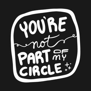 You're Not Part of My Circle T-Shirt