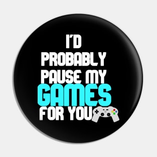 I'd probably pause my games for you Pin