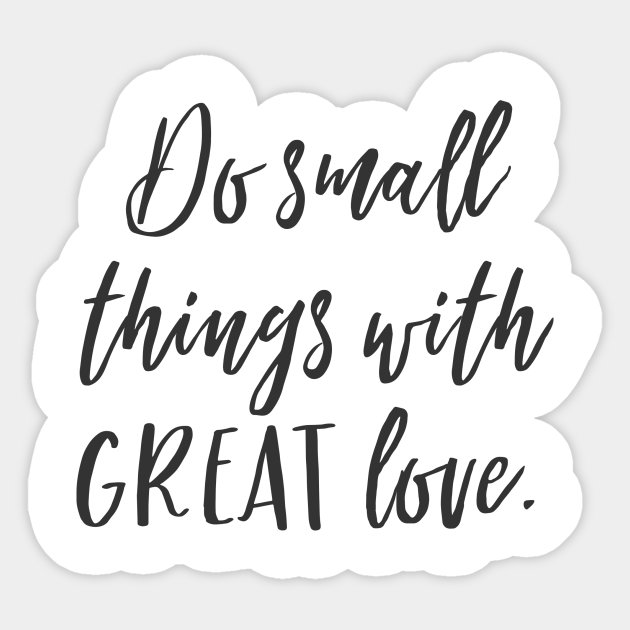 Do Small Things With Great Love Quote Do Small Things With Great Love - Quotes - Sticker | Teepublic Uk