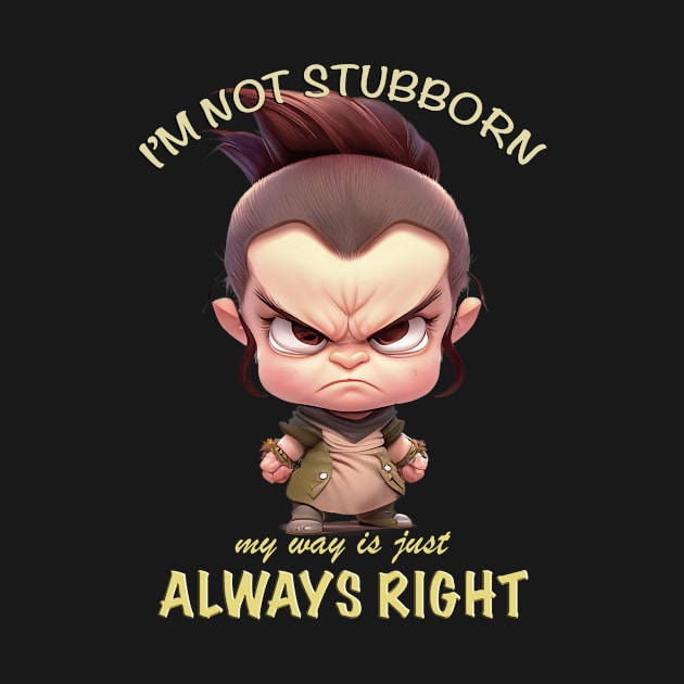 Character I'm Not Stubborn My Way Is Just Always Right Cute Adorable Funny Quote by Cubebox