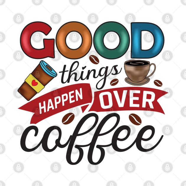 Good Things Happen Over Coffee by V-shirt