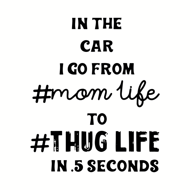 In The Car I Go From Mom Life To Thug Life In 5 Seconds Mom by hathanh2