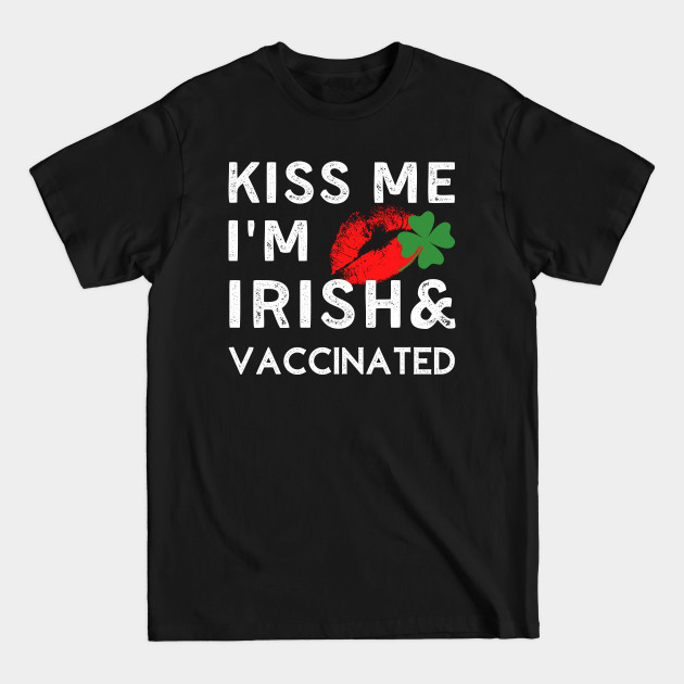 Kiss Me I'm Irish and Vaccinated - Kiss Me Im Vaccinated - T-Shirt
