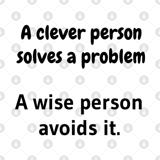 A clever person solves a problem, A wise person avoids it. by tribbledesign