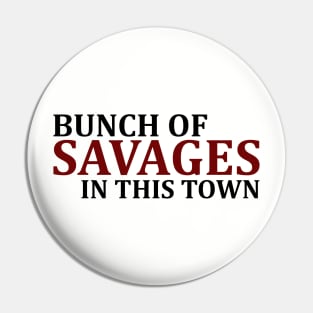 Bunch Of Savages In This Town Pin