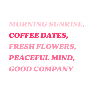 Morning Sunrise, Coffee Dates, Fresh Flowers, Peaceful Mind, Good Company T-Shirt