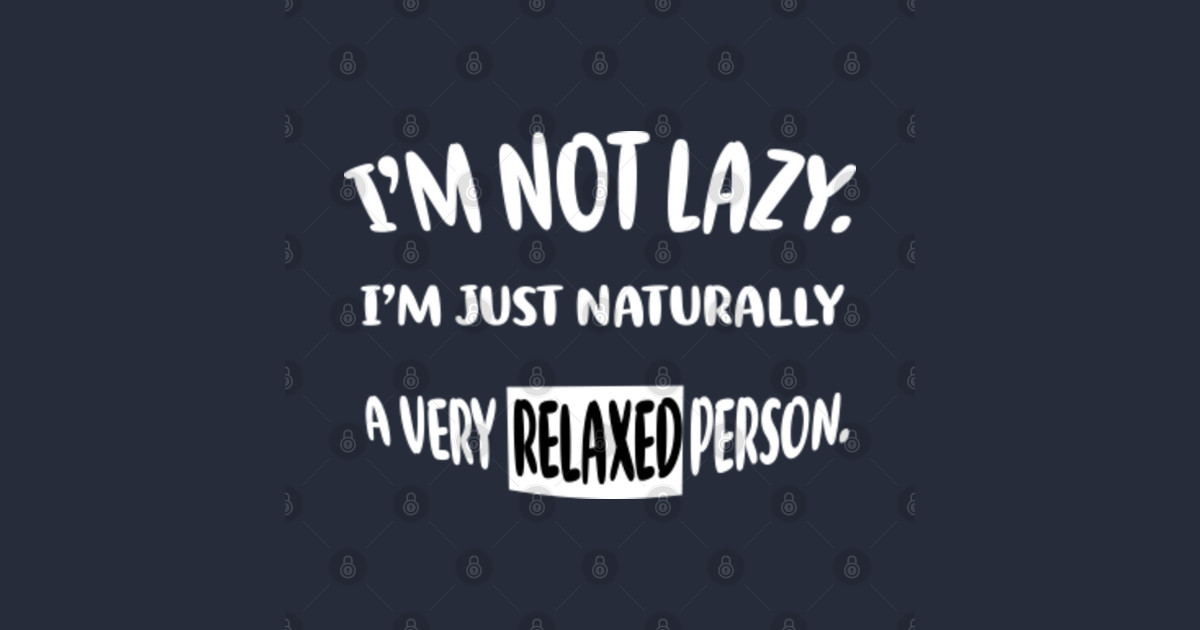 i'm not lazy i'm just naturally a very relaxed person - Im Not Lazy Im