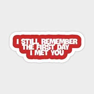 I still remember the first day I met you Magnet