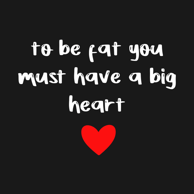 to be fat you must have a big heart by FoolDesign