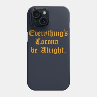 Everything's Corona Be Alright Phone Case