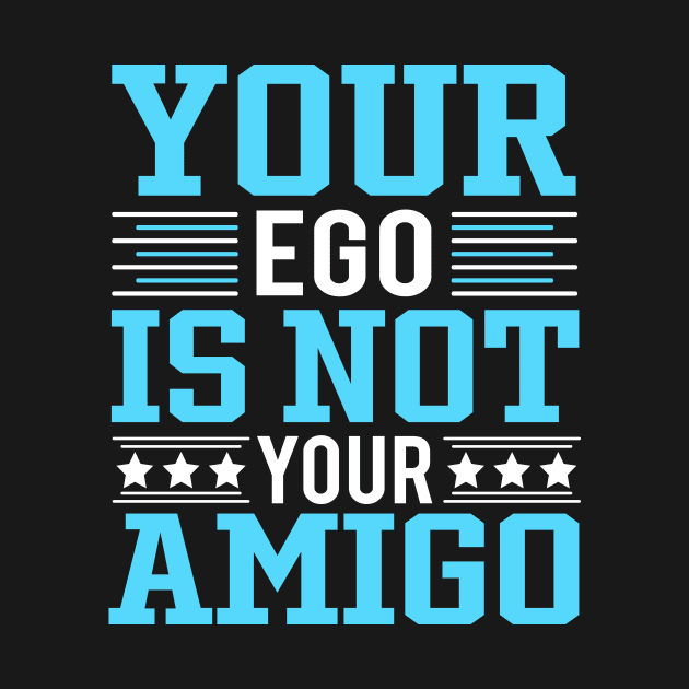 Your Ego Is Not Your Amigo by TheDesignDepot