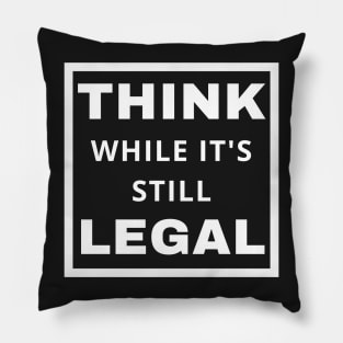 Think While It's Still Legal Pillow