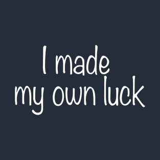 I Made My Own Luck T-Shirt