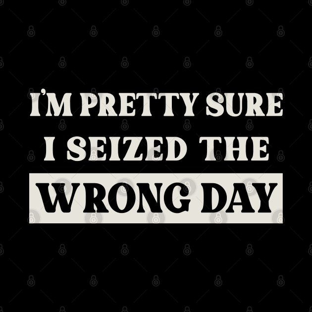 Seized The Wrong Day by Alema Art