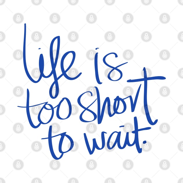 life is too short to wait Design by luxeshirt