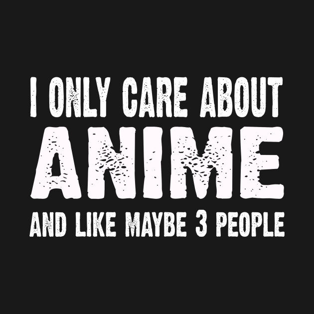 I Only Care About Anime And Like 3 People Novelty Funny - Anime - T-Shirt
