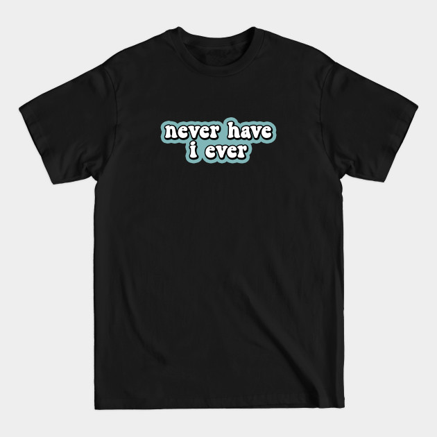 Disover Never Have I Ever - Never Have I Ever - T-Shirt