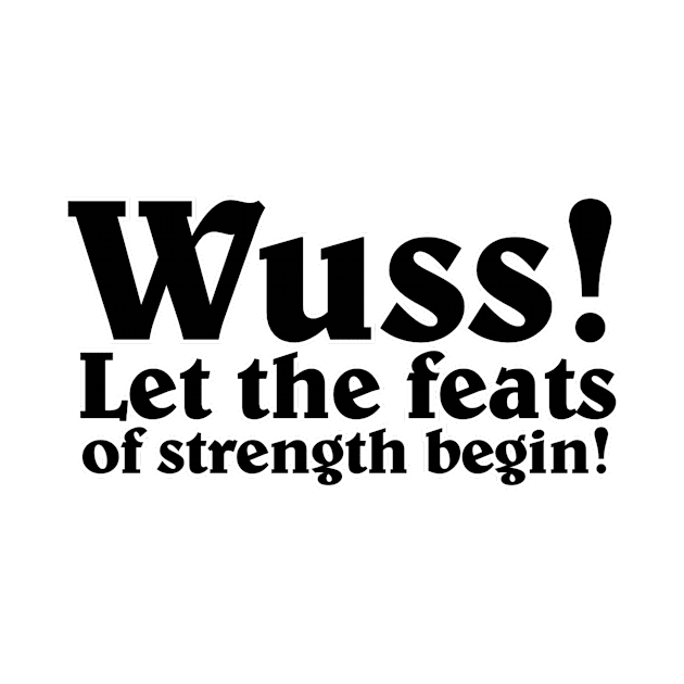 Wuss! Let the feats of strength begin! by afternoontees