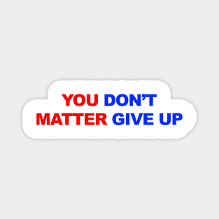 You Don't Matter Give Up Magnet