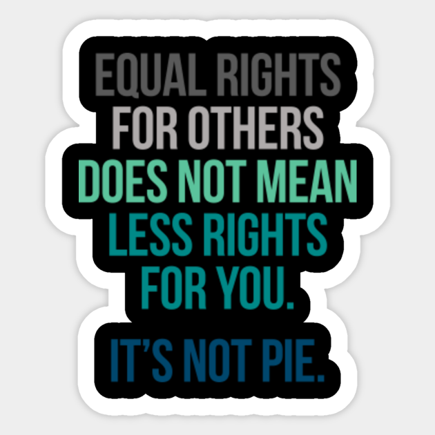 EQUAL RIGHTS FOR OTHERS DOES NOT MEAN LESS RIGHTS FOR YOU ITS NOT PIE - Equal Rights For Others - Sticker